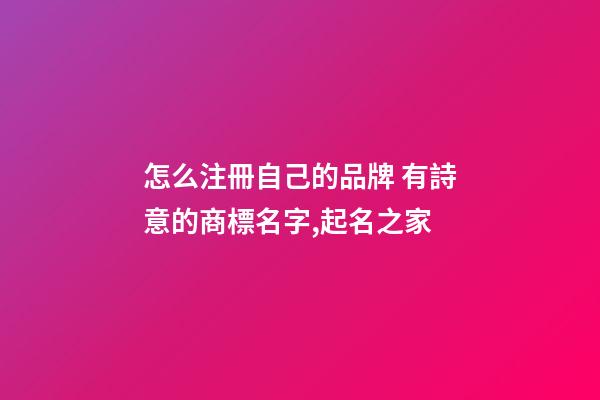 怎么注冊自己的品牌 有詩意的商標名字,起名之家-第1張-商標起名-玄機派